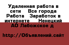 Удаленная работа в сети. - Все города Работа » Заработок в интернете   . Ненецкий АО,Лабожское д.